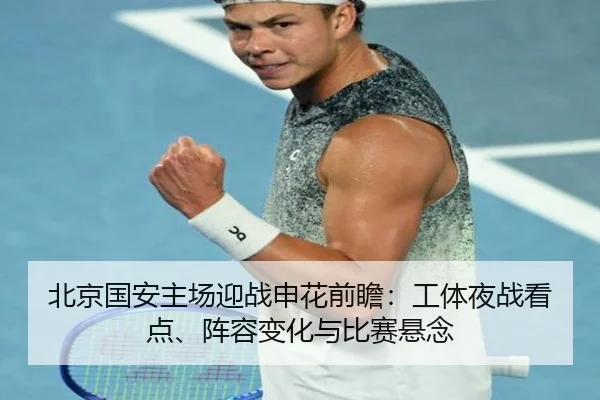 北京国安主场迎战申花前瞻：工体夜战看点、阵容变化与比赛悬念